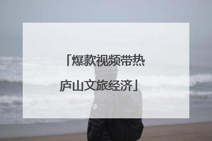 爆款视频带热庐山文旅经济