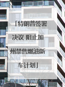 特朗普签署决议 阻止加州禁售燃油新车计划