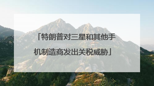 特朗普对三星和其他手机制造商发出关税威胁