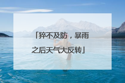 猝不及防，暴雨之后天气大反转