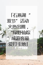 石燕湖“双节”活动火热出圈，“绿野仙踪”成游客最爱打卡地