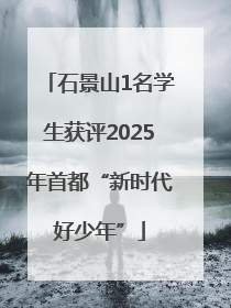 石景山1名学生获评2025年首都“新时代好少年”