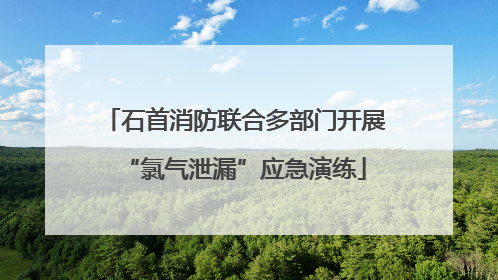 石首消防联合多部门开展“氯气泄漏”应急演练