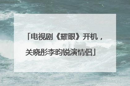 电视剧《耀眼》开机，关晓彤李昀锐演情侣