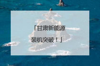 甘肃新能源装机突破！