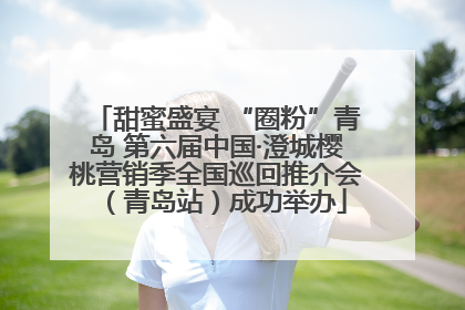 甜蜜盛宴 “圈粉”青岛 第六届中国·澄城樱桃营销季全国巡回推介会（青岛站）成功举办