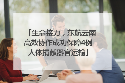 生命接力，东航云南高效协作成功保障4例人体捐献器官运输