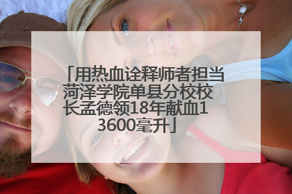 用热血诠释师者担当 菏泽学院单县分校校长孟德领18年献血13600毫升