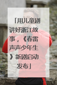 用儿童剧讲好浙江故事，《春雷声声少年生》新剧启动发布