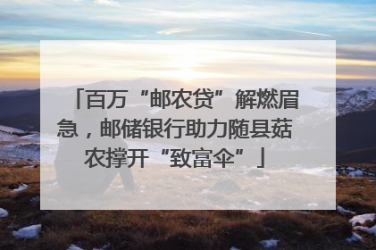 百万“邮农贷”解燃眉急，邮储银行助力随县菇农撑开“致富伞”