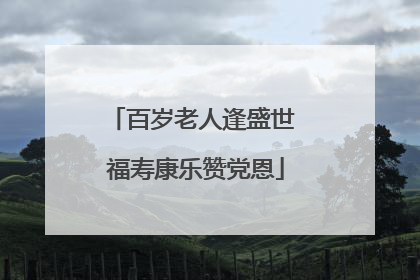 百岁老人逢盛世 福寿康乐赞党恩
