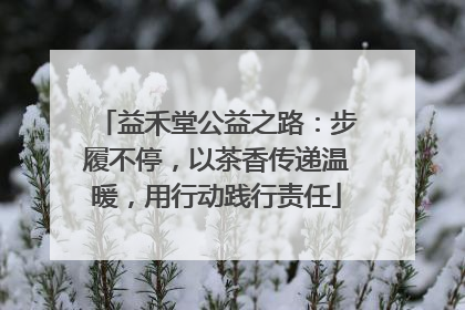 益禾堂公益之路：步履不停，以茶香传递温暖，用行动践行责任