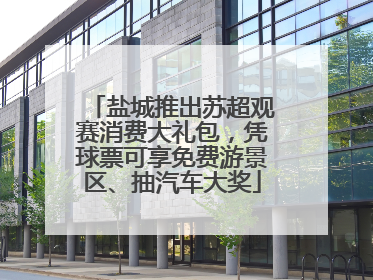盐城推出苏超观赛消费大礼包，凭球票可享免费游景区、抽汽车大奖