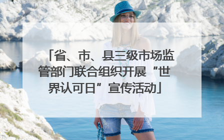 省、市、县三级市场监管部门联合组织开展“世界认可日”宣传活动