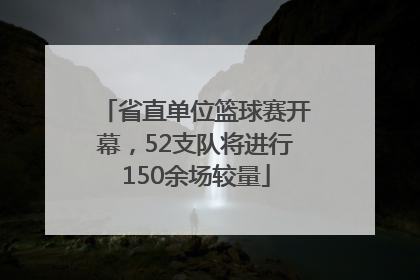 省直单位篮球赛开幕，52支队将进行150余场较量