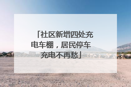 社区新增四处充电车棚，居民停车充电不再愁