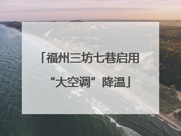 福州三坊七巷启用“大空调”降温