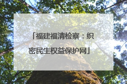 福建福清检察：织密民生权益保护网