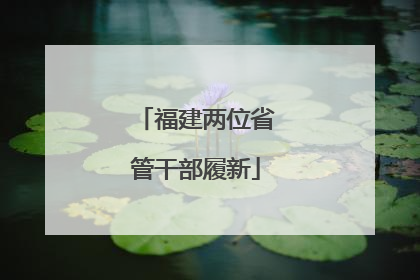 福建两位省管干部履新