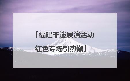 福建非遗展演活动红色专场引热潮