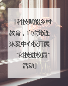 科技赋能乡村教育，宜宾筠连沐爱中心校开展“科技进校园”活动