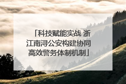 科技赋能实战 浙江南浔公安构建协同高效警务体制机制