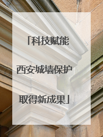 科技赋能 西安城墙保护取得新成果