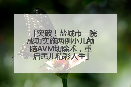 突破！盐城市一院成功实施两例小儿颅脑AVM切除术，重启患儿精彩人生