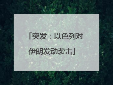 突发：以色列对伊朗发动袭击