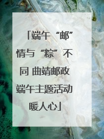 端午“邮”情与“粽”不同 曲靖邮政端午主题活动暖人心