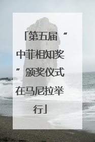 第五届“中菲相知奖”颁奖仪式在马尼拉举行