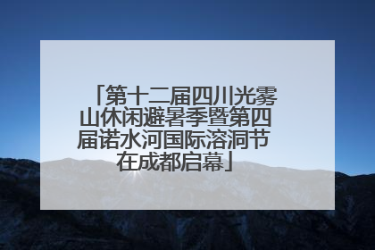第十二届四川光雾山休闲避暑季暨第四届诺水河国际溶洞节在成都启幕
