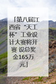 第八届江西省“天工杯”工业设计大赛将开赛 设总奖金165万元