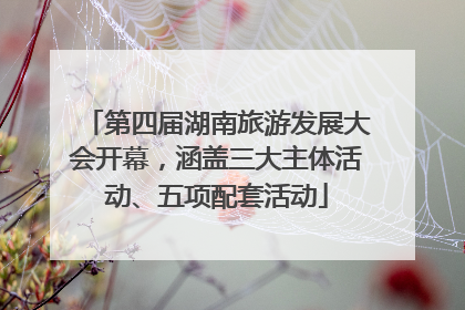 第四届湖南旅游发展大会开幕，涵盖三大主体活动、五项配套活动