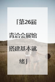 第26届青洽会展馆搭建基本就绪