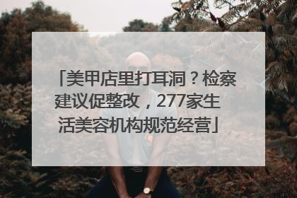 美甲店里打耳洞？检察建议促整改，277家生活美容机构规范经营