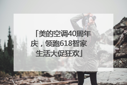 美的空调40周年庆，领跑618智家生活大促狂欢