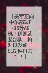 美军正向中东部署F-35等战机！伊朗武装部队：将对以发动“惩罚性打击”！