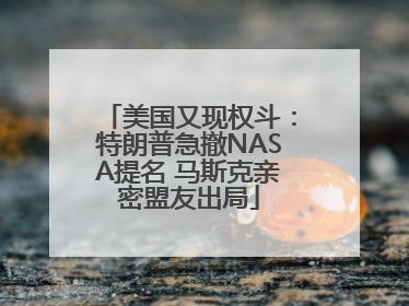 美国又现权斗：特朗普急撤NASA提名 马斯克亲密盟友出局