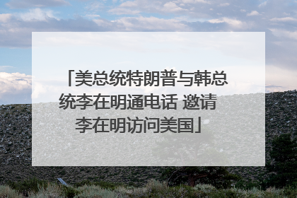美总统特朗普与韩总统李在明通电话 邀请李在明访问美国