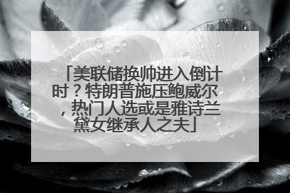 美联储换帅进入倒计时？特朗普施压鲍威尔，热门人选或是雅诗兰黛女继承人之夫