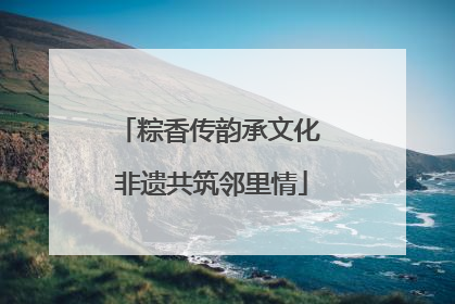 粽香传韵承文化 非遗共筑邻里情