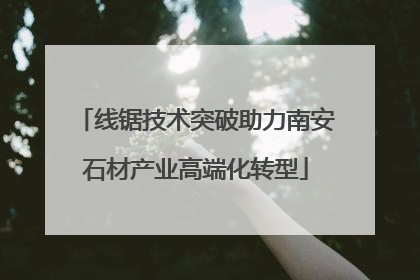 线锯技术突破助力南安石材产业高端化转型