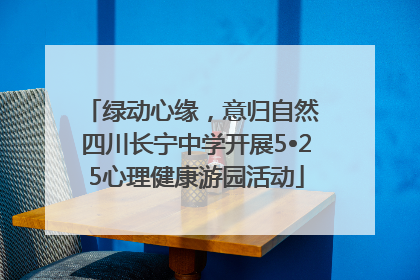 绿动心缘，意归自然 四川长宁中学开展5•25心理健康游园活动