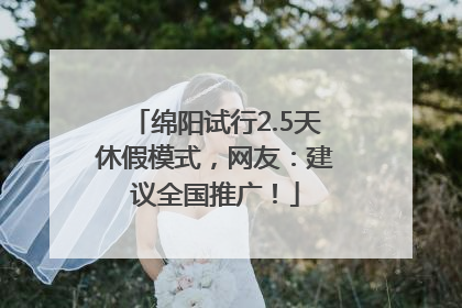 绵阳试行2.5天休假模式，网友：建议全国推广！