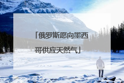 俄罗斯愿向墨西哥供应天然气