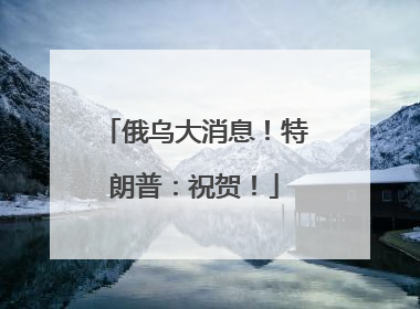 俄乌大消息！特朗普：祝贺！