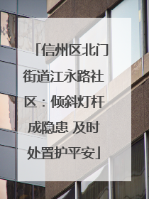 信州区北门街道江永路社区：倾斜灯杆成隐患 及时处置护平安