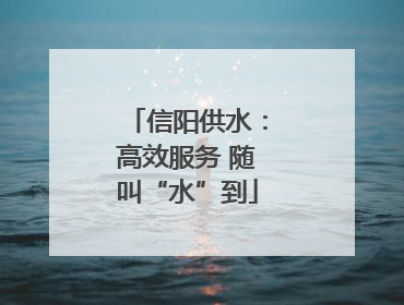 信阳供水：高效服务 随叫“水”到