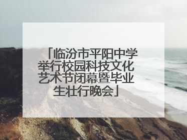 临汾市平阳中学举行校园科技文化艺术节闭幕暨毕业生壮行晚会